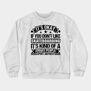 Skateboarding Lover It's Okay If You Don't Like Skateboarding It's Kind Of A Smart People Sports Anyway Crewneck Sweatshirt